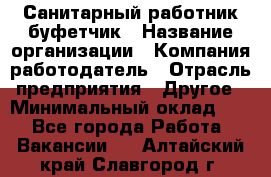 Санитарный работник-буфетчик › Название организации ­ Компания-работодатель › Отрасль предприятия ­ Другое › Минимальный оклад ­ 1 - Все города Работа » Вакансии   . Алтайский край,Славгород г.